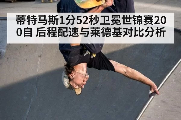 蒂特马斯1分52秒卫冕世锦赛200自 后程配速与莱德基对比分析
