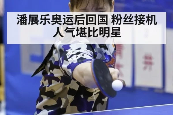 潘展乐奥运后回国 粉丝接机人气堪比明星