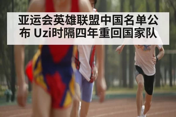 亚运会英雄联盟中国名单公布 Uzi时隔四年重回国家队