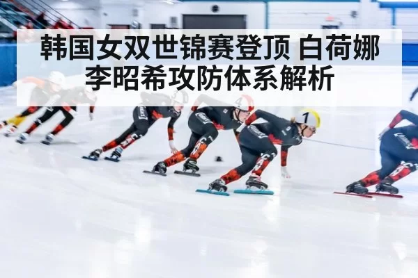 韩国女双世锦赛登顶 白荷娜李昭希攻防体系解析